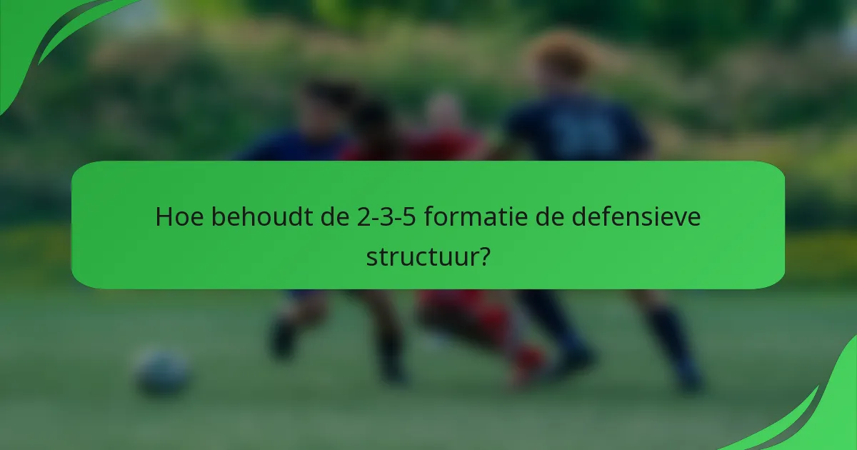 Hoe behoudt de 2-3-5 formatie de defensieve structuur?
