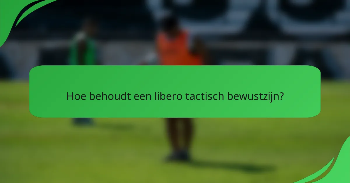 Hoe behoudt een libero tactisch bewustzijn?