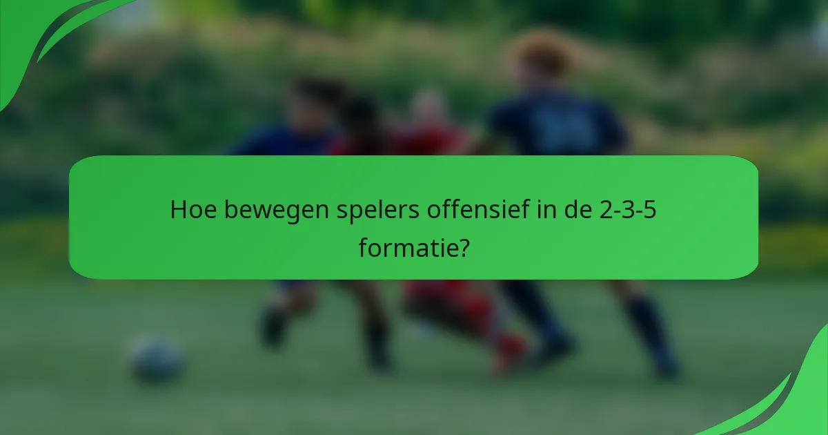 Hoe bewegen spelers offensief in de 2-3-5 formatie?