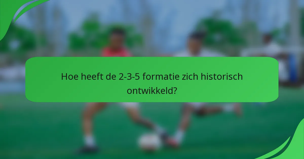 Hoe heeft de 2-3-5 formatie zich historisch ontwikkeld?