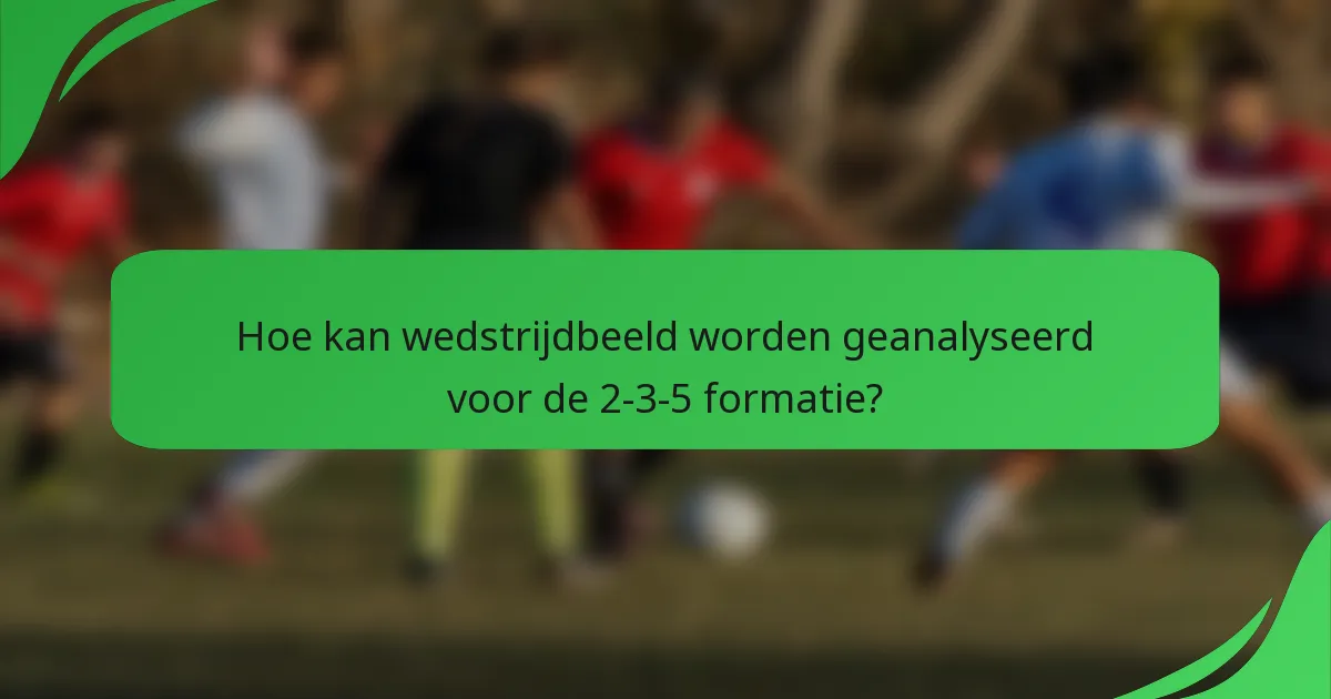 Hoe kan wedstrijdbeeld worden geanalyseerd voor de 2-3-5 formatie?