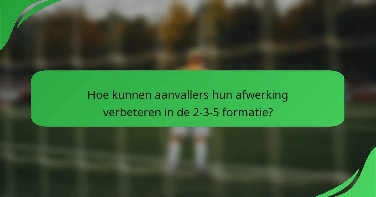 Hoe kunnen aanvallers hun afwerking verbeteren in de 2-3-5 formatie?