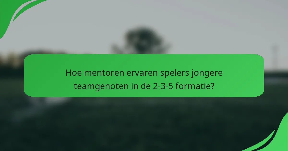 Hoe mentoren ervaren spelers jongere teamgenoten in de 2-3-5 formatie?