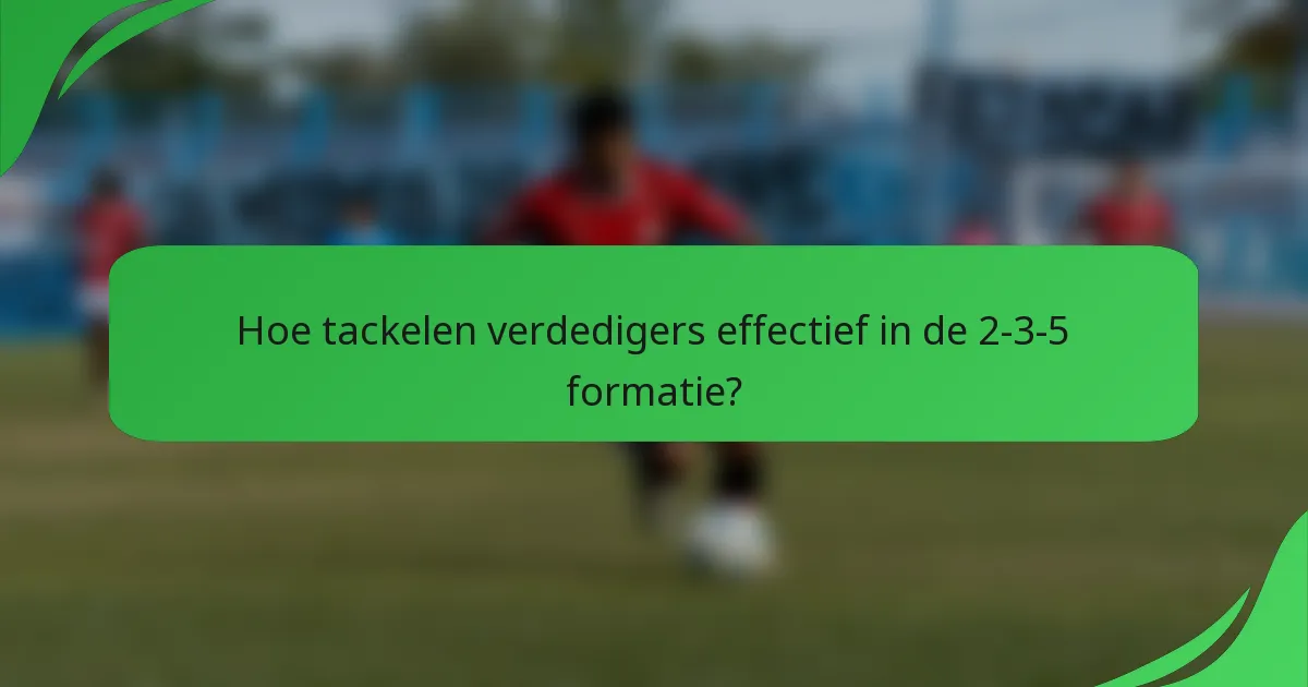 Hoe tackelen verdedigers effectief in de 2-3-5 formatie?