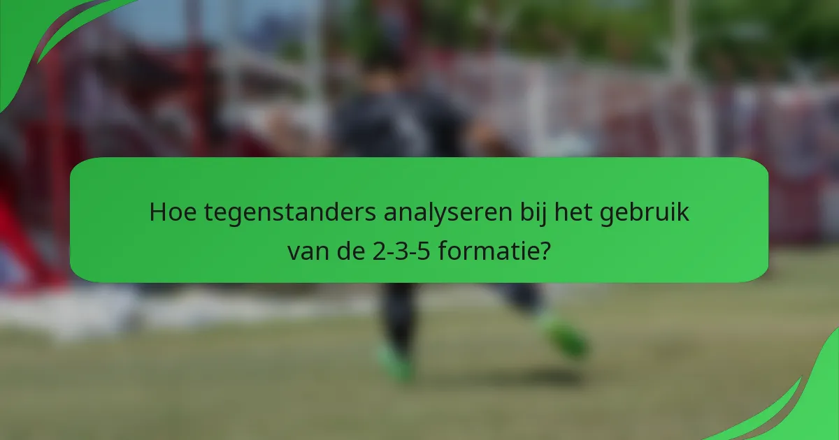Hoe tegenstanders analyseren bij het gebruik van de 2-3-5 formatie?
