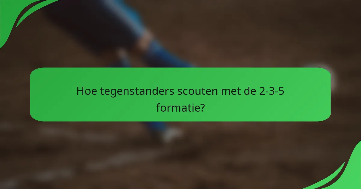 Hoe tegenstanders scouten met de 2-3-5 formatie?