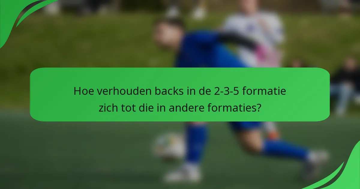 Hoe verhouden backs in de 2-3-5 formatie zich tot die in andere formaties?