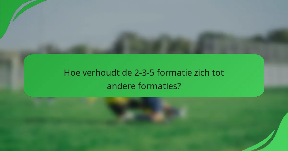 Hoe verhoudt de 2-3-5 formatie zich tot andere formaties?