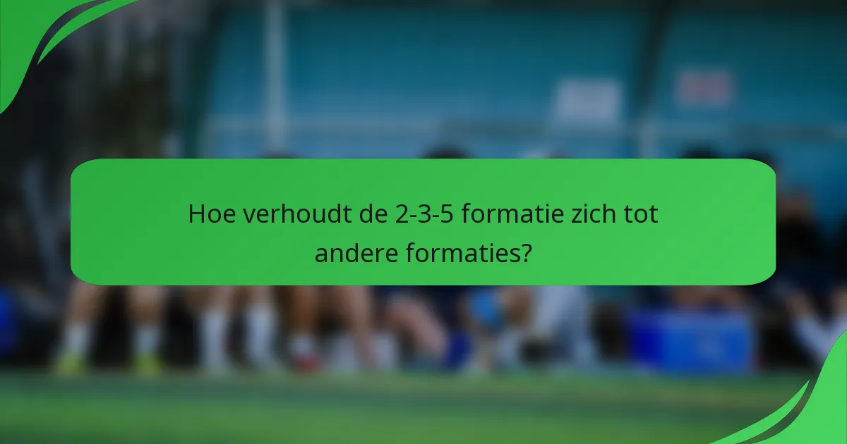 Hoe verhoudt de 2-3-5 formatie zich tot andere formaties?