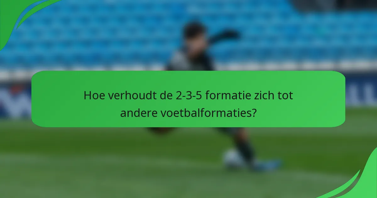 Hoe verhoudt de 2-3-5 formatie zich tot andere voetbalformaties?