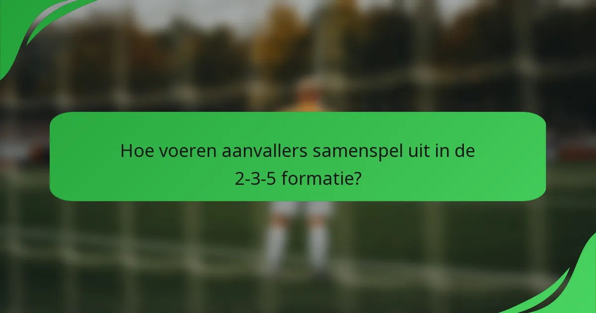 Hoe voeren aanvallers samenspel uit in de 2-3-5 formatie?