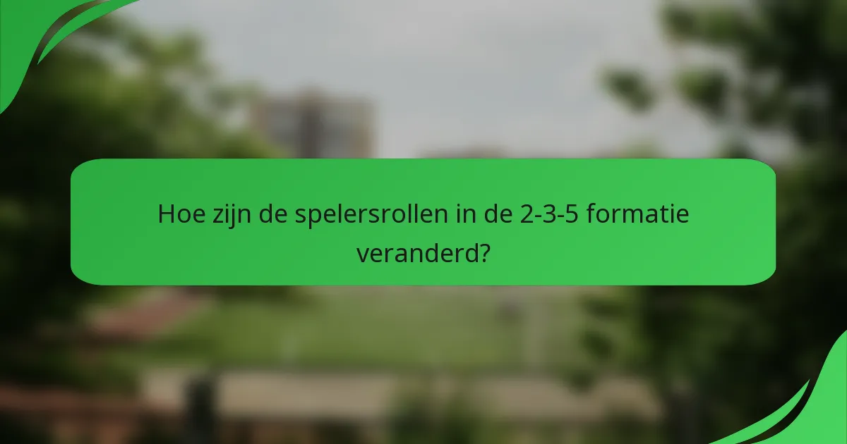 Hoe zijn de spelersrollen in de 2-3-5 formatie veranderd?