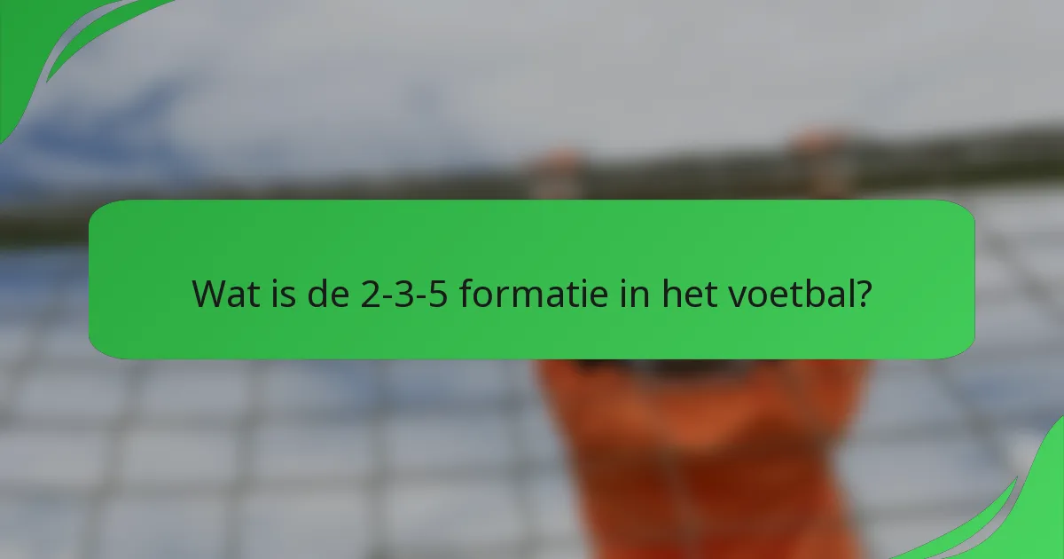 Wat is de 2-3-5 formatie in het voetbal?