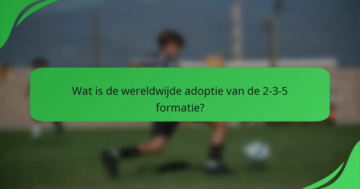 Wat is de wereldwijde adoptie van de 2-3-5 formatie?