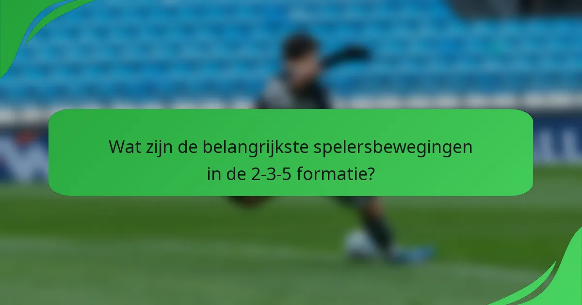 Wat zijn de belangrijkste spelersbewegingen in de 2-3-5 formatie?