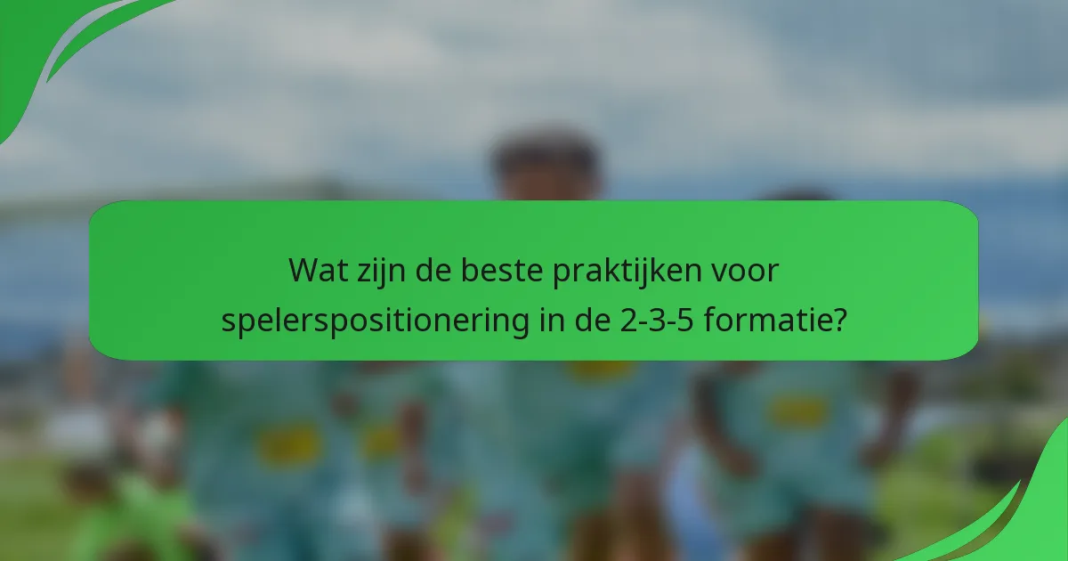 Wat zijn de beste praktijken voor spelerspositionering in de 2-3-5 formatie?