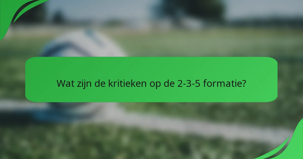 Wat zijn de kritieken op de 2-3-5 formatie?