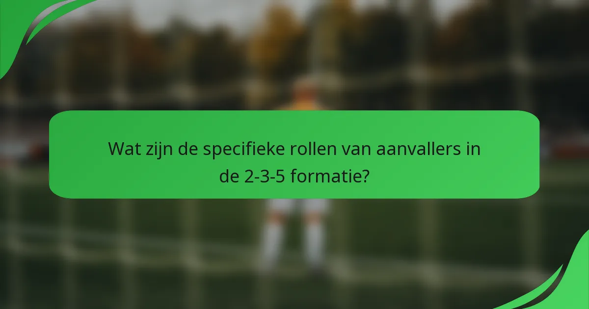 Wat zijn de specifieke rollen van aanvallers in de 2-3-5 formatie?
