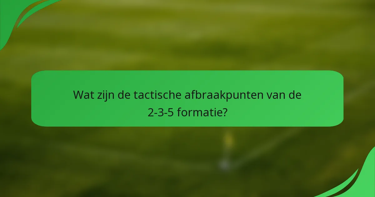 Wat zijn de tactische afbraakpunten van de 2-3-5 formatie?