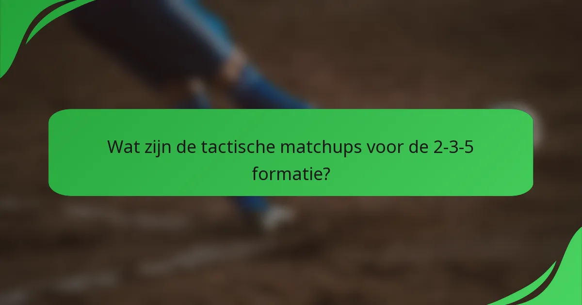 Wat zijn de tactische matchups voor de 2-3-5 formatie?