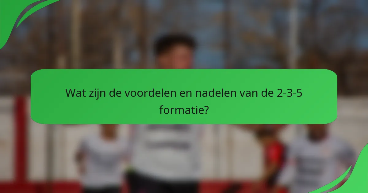 Wat zijn de voordelen en nadelen van de 2-3-5 formatie?