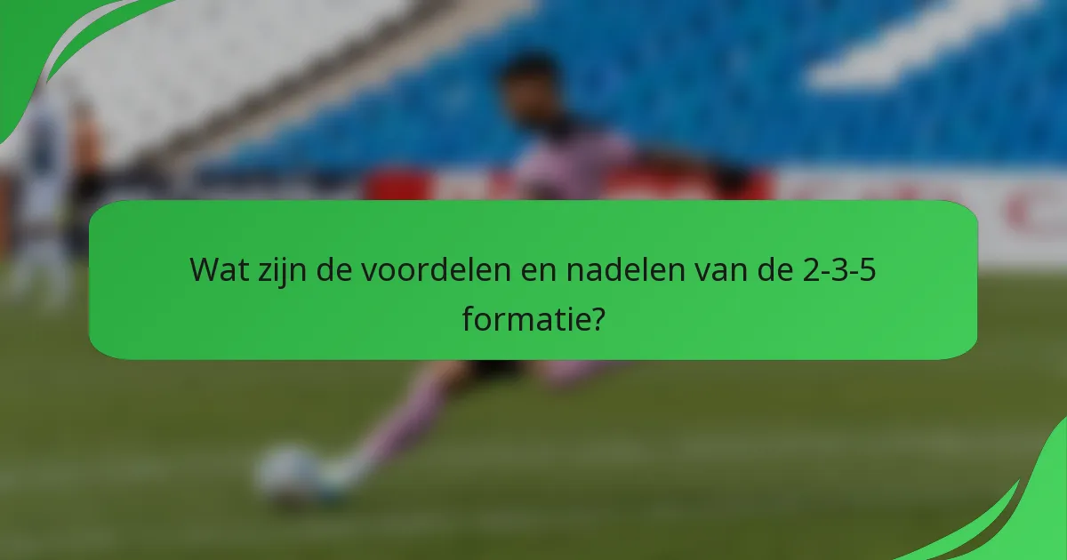 Wat zijn de voordelen en nadelen van de 2-3-5 formatie?