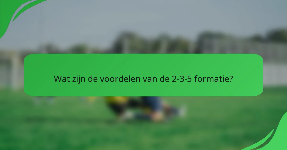 Wat zijn de voordelen van de 2-3-5 formatie?
