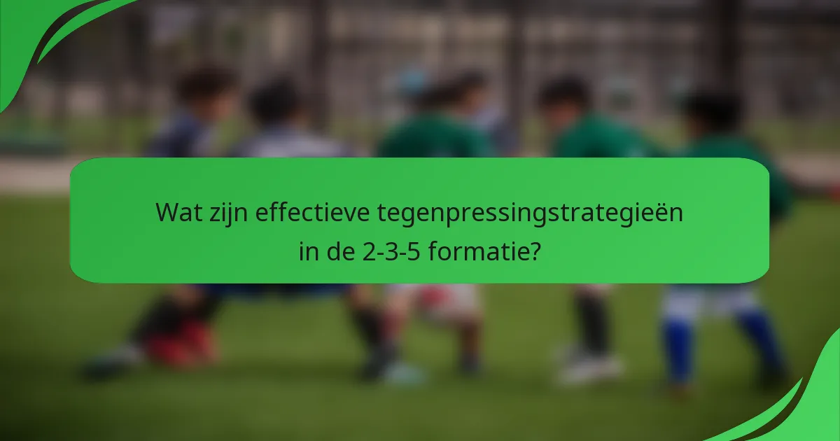 Wat zijn effectieve tegenpressingstrategieën in de 2-3-5 formatie?