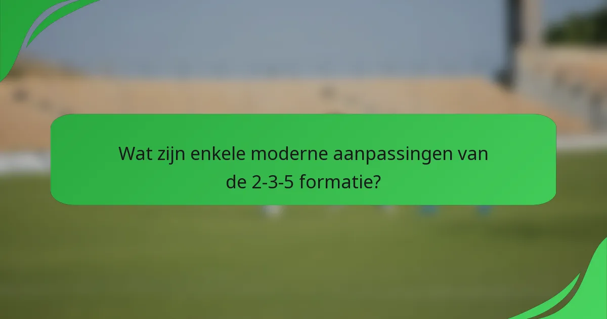 Wat zijn enkele moderne aanpassingen van de 2-3-5 formatie?
