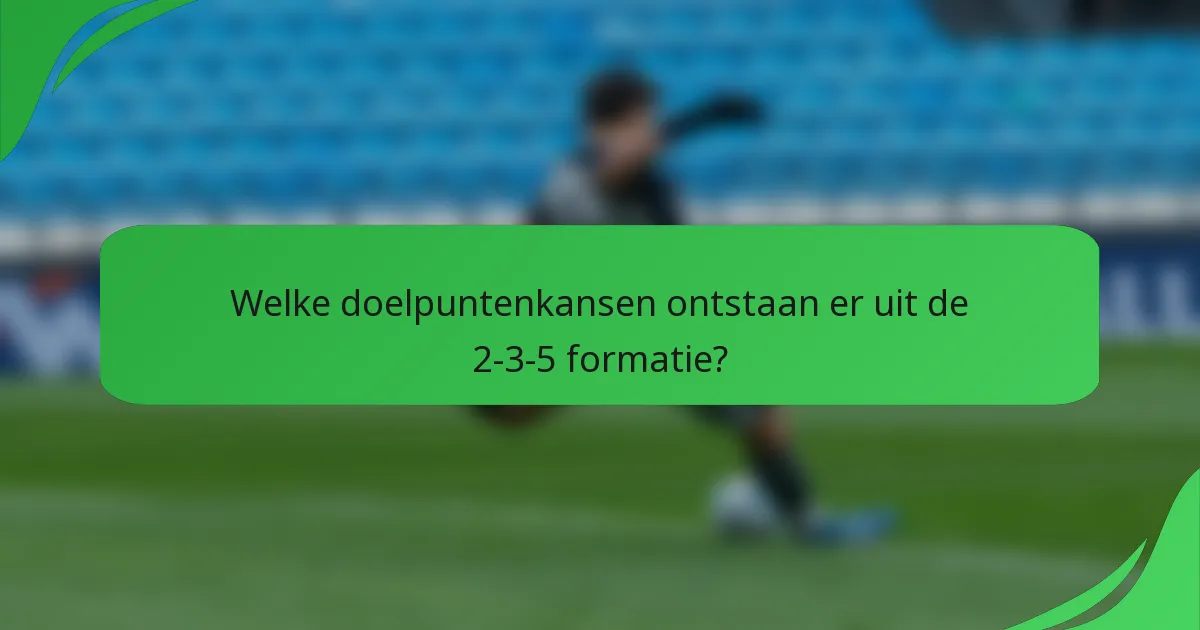 Welke doelpuntenkansen ontstaan er uit de 2-3-5 formatie?