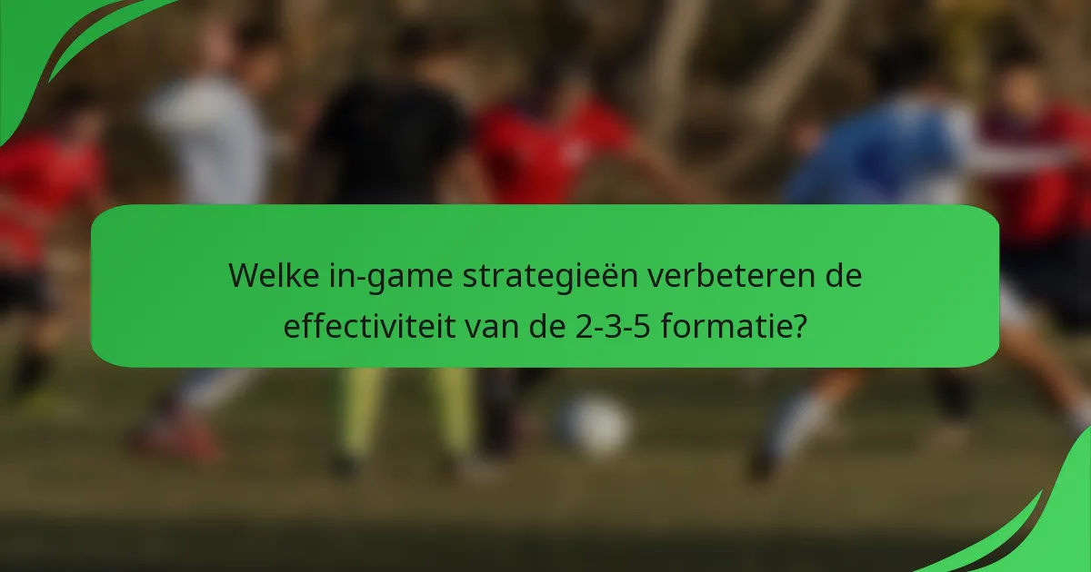 Welke in-game strategieën verbeteren de effectiviteit van de 2-3-5 formatie?