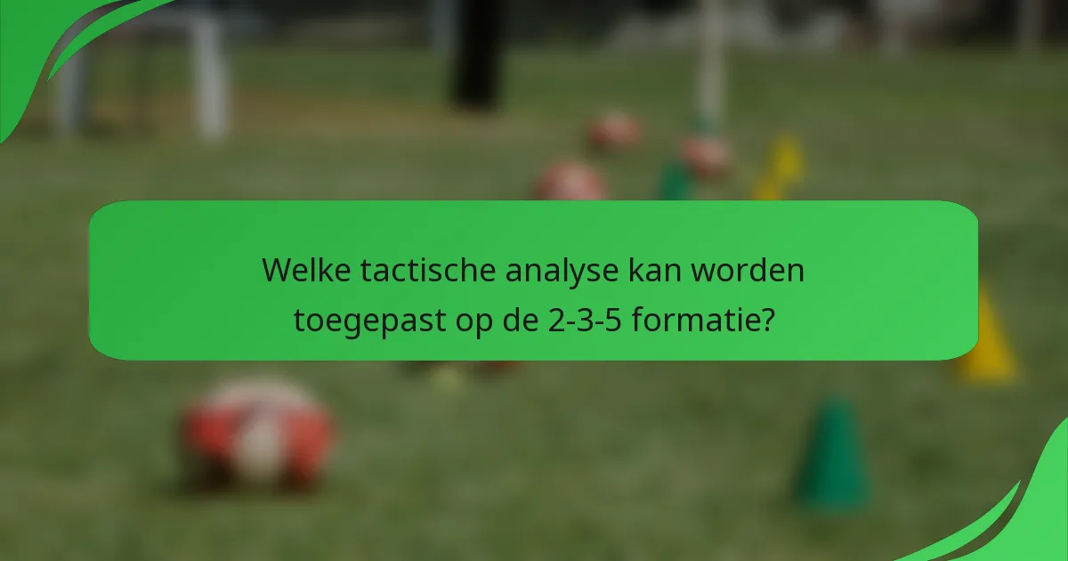 Welke tactische analyse kan worden toegepast op de 2-3-5 formatie?