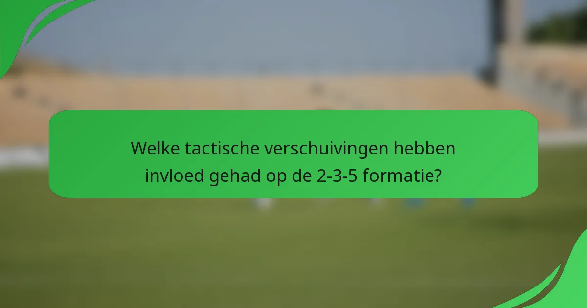 Welke tactische verschuivingen hebben invloed gehad op de 2-3-5 formatie?