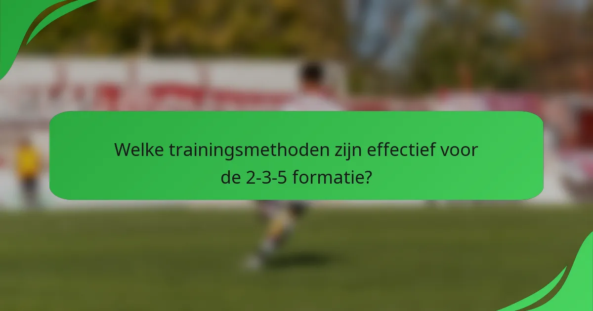 Welke trainingsmethoden zijn effectief voor de 2-3-5 formatie?