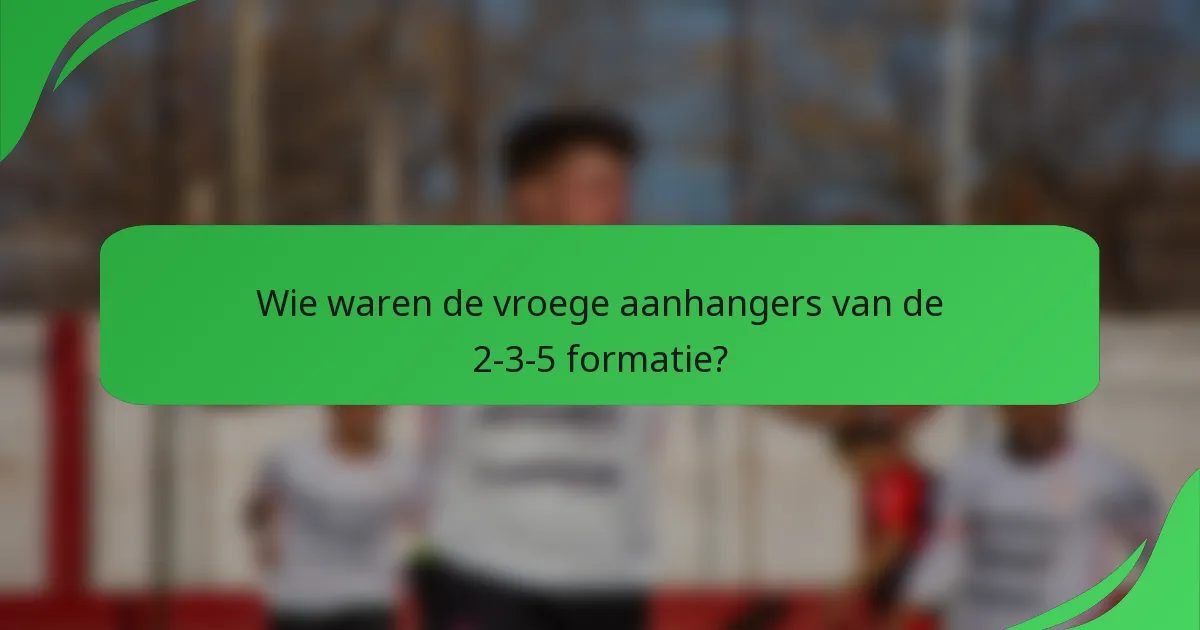 Wie waren de vroege aanhangers van de 2-3-5 formatie?
